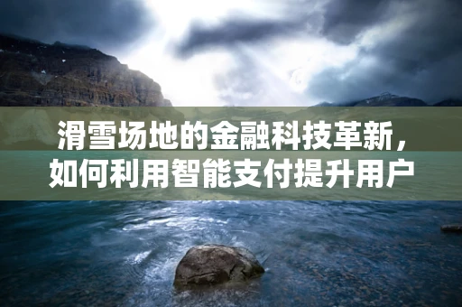 滑雪场地的金融科技革新，如何利用智能支付提升用户体验？
