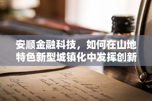 安顺金融科技，如何在山地特色新型城镇化中发挥创新动能？