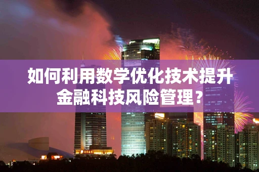 如何利用数学优化技术提升金融科技风险管理？