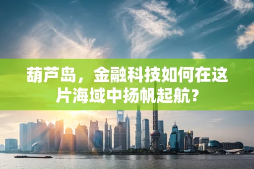 葫芦岛，金融科技如何在这片海域中扬帆起航？
