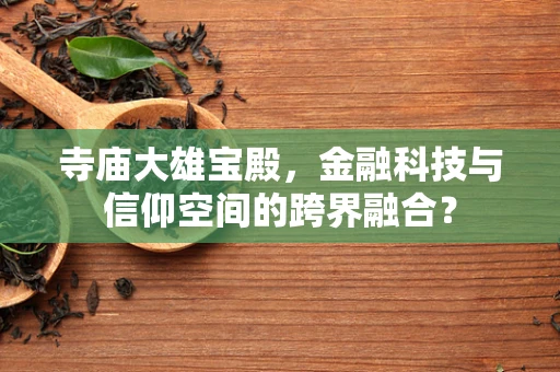 寺庙大雄宝殿，金融科技与信仰空间的跨界融合？