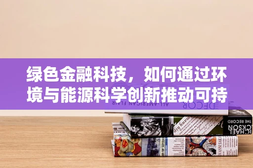 绿色金融科技，如何通过环境与能源科学创新推动可持续发展？