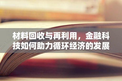 材料回收与再利用，金融科技如何助力循环经济的发展？