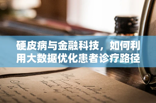 硬皮病与金融科技，如何利用大数据优化患者诊疗路径？