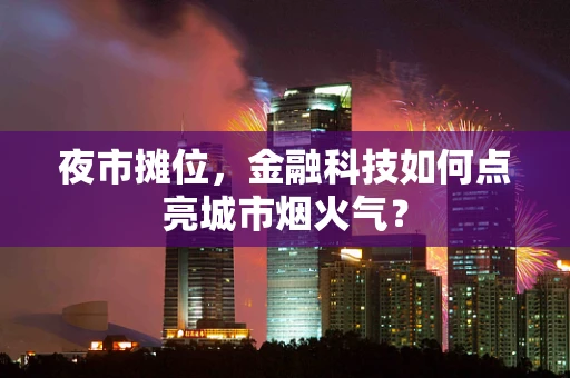 夜市摊位，金融科技如何点亮城市烟火气？
