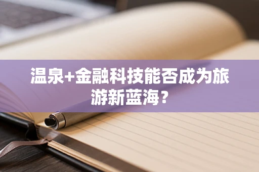 温泉+金融科技能否成为旅游新蓝海？