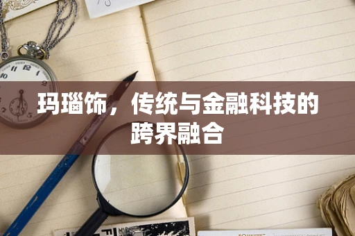 玛瑙饰，传统与金融科技的跨界融合