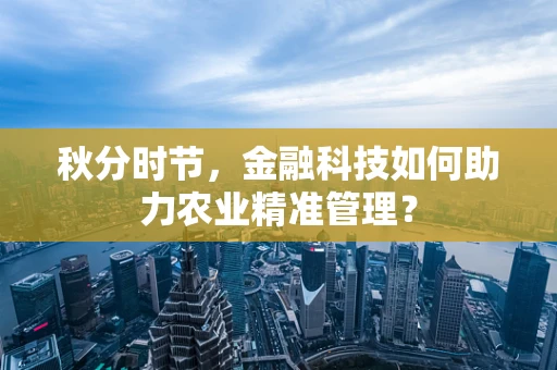 秋分时节，金融科技如何助力农业精准管理？