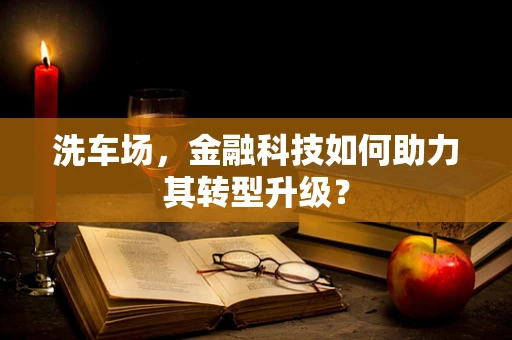 洗车场，金融科技如何助力其转型升级？