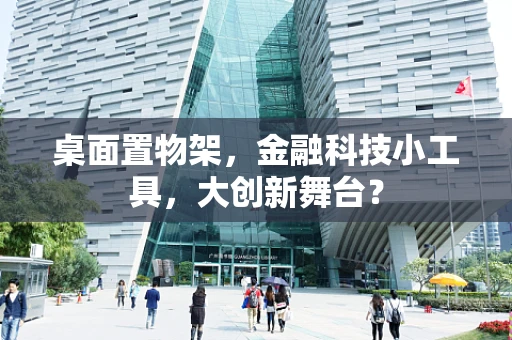 桌面置物架，金融科技小工具，大创新舞台？