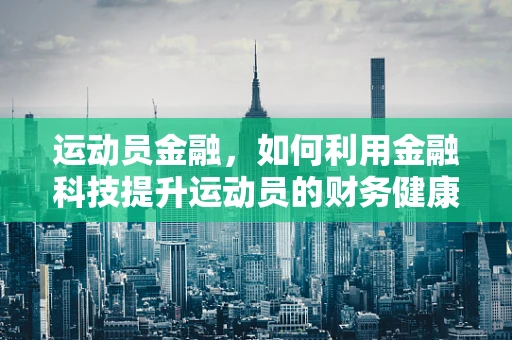 运动员金融，如何利用金融科技提升运动员的财务健康？