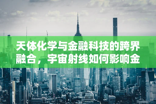 天体化学与金融科技的跨界融合，宇宙射线如何影响金融市场的波动？