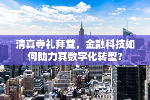 清真寺礼拜堂，金融科技如何助力其数字化转型？