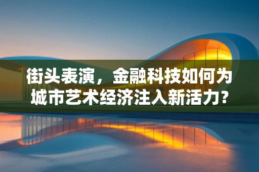 街头表演，金融科技如何为城市艺术经济注入新活力？