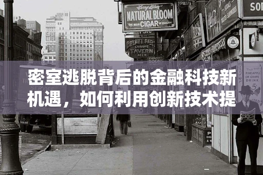 密室逃脱背后的金融科技新机遇，如何利用创新技术提升用户体验？