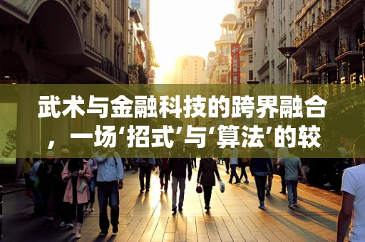 武术与金融科技的跨界融合，一场‘招式’与‘算法’的较量？