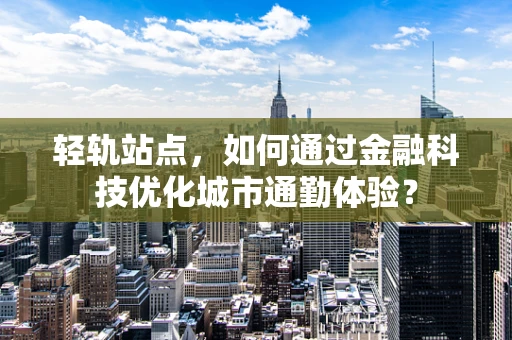 轻轨站点，如何通过金融科技优化城市通勤体验？