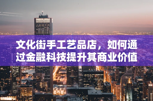 文化街手工艺品店，如何通过金融科技提升其商业价值？