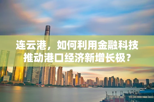 连云港，如何利用金融科技推动港口经济新增长极？