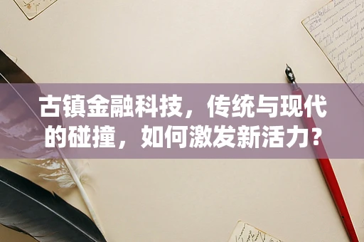 古镇金融科技，传统与现代的碰撞，如何激发新活力？