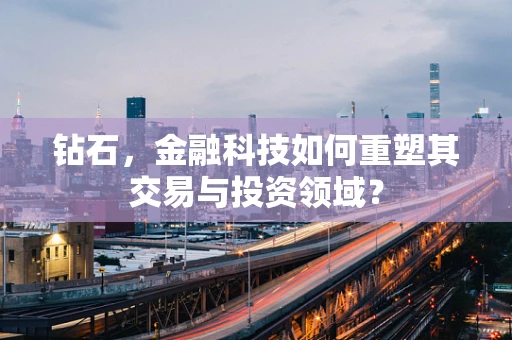 钻石，金融科技如何重塑其交易与投资领域？