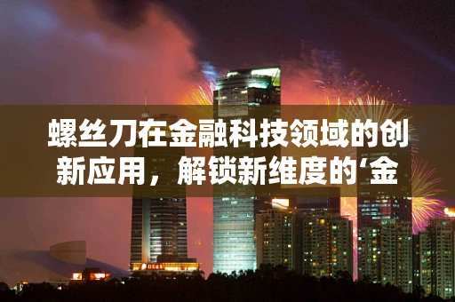 螺丝刀在金融科技领域的创新应用，解锁新维度的‘金融小工具’？