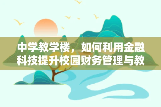 中学教学楼，如何利用金融科技提升校园财务管理与教育体验？