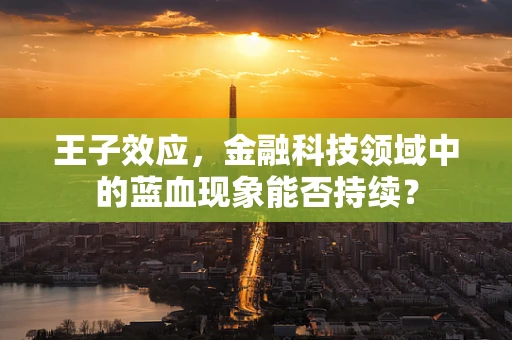 王子效应，金融科技领域中的蓝血现象能否持续？