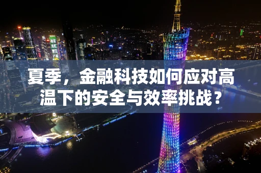 夏季，金融科技如何应对高温下的安全与效率挑战？