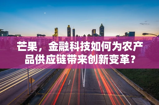 芒果，金融科技如何为农产品供应链带来创新变革？