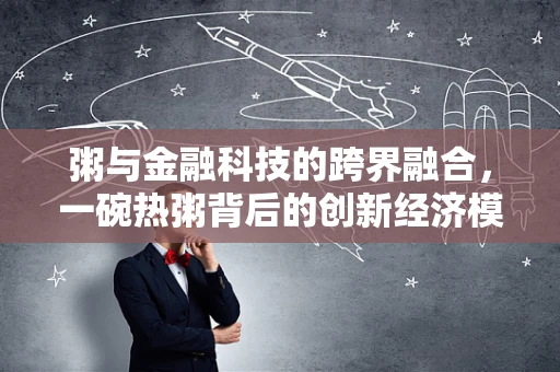 粥与金融科技的跨界融合，一碗热粥背后的创新经济模型？