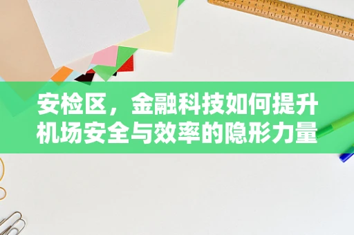 安检区，金融科技如何提升机场安全与效率的隐形力量？
