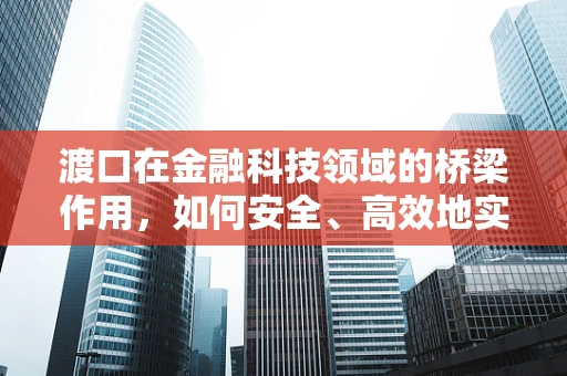 渡口在金融科技领域的桥梁作用，如何安全、高效地实现数据传输？