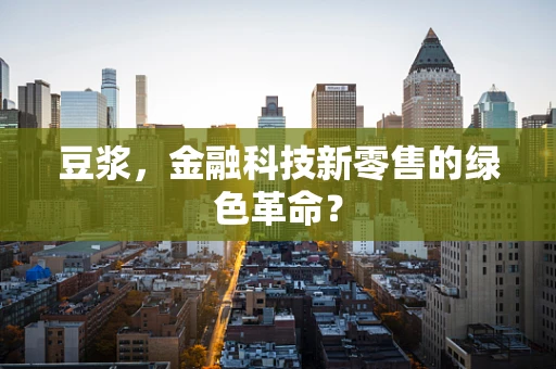 豆浆，金融科技新零售的绿色革命？