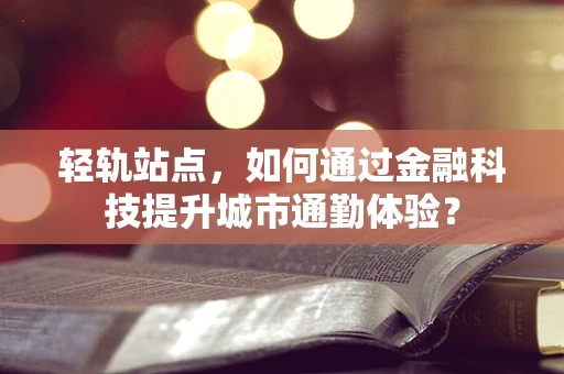 轻轨站点，如何通过金融科技提升城市通勤体验？