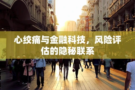 心绞痛与金融科技，风险评估的隐秘联系