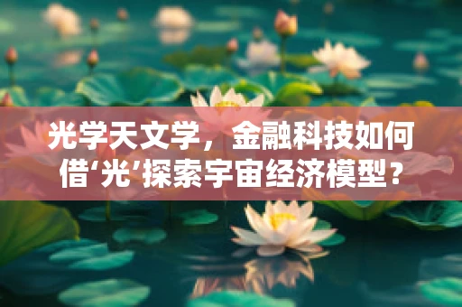 光学天文学，金融科技如何借‘光’探索宇宙经济模型？