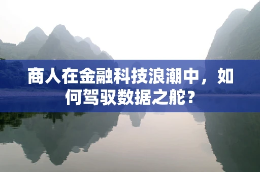 商人在金融科技浪潮中，如何驾驭数据之舵？