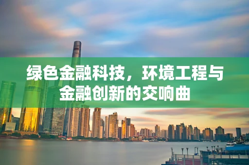绿色金融科技，环境工程与金融创新的交响曲
