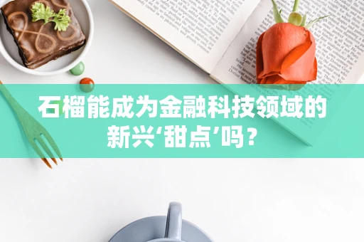 石榴能成为金融科技领域的新兴‘甜点’吗？