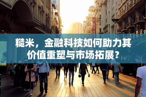 糙米，金融科技如何助力其价值重塑与市场拓展？