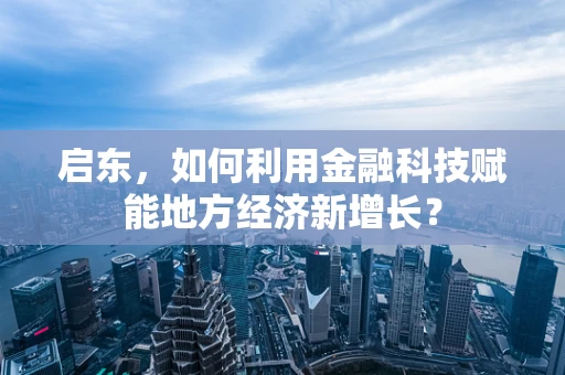 启东，如何利用金融科技赋能地方经济新增长？