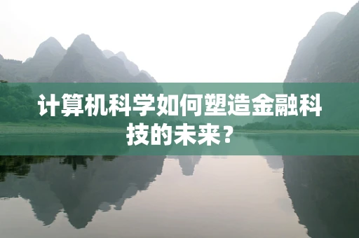 计算机科学如何塑造金融科技的未来？