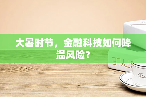 大暑时节，金融科技如何降温风险？