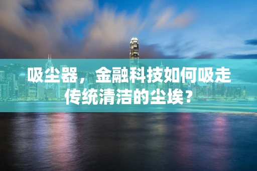 吸尘器，金融科技如何吸走传统清洁的尘埃？