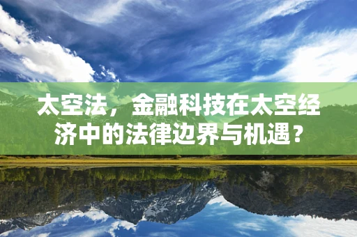 太空法，金融科技在太空经济中的法律边界与机遇？