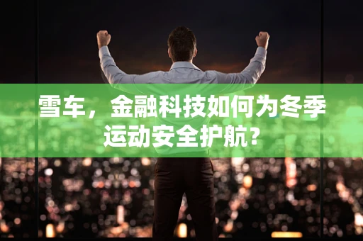 雪车，金融科技如何为冬季运动安全护航？