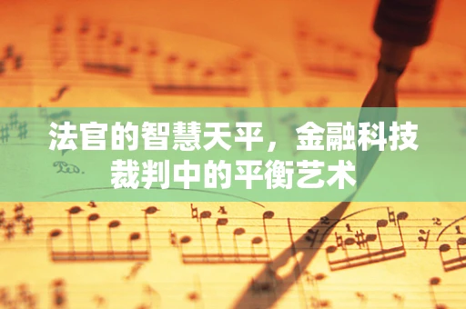 法官的智慧天平，金融科技裁判中的平衡艺术