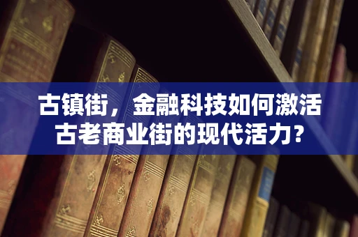 古镇街，金融科技如何激活古老商业街的现代活力？