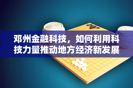 邓州金融科技，如何利用科技力量推动地方经济新发展？